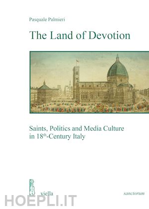 palmieri pasquale - the land of devotion. saints, politics and media culture in 18th-century italy