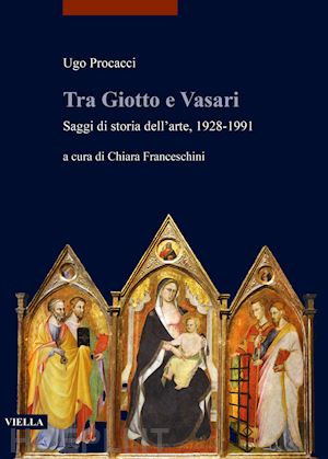 procacci ugo; franceschini c. (curatore) - tra giotto e vasari. saggi di storia dell'arte 1928-1991