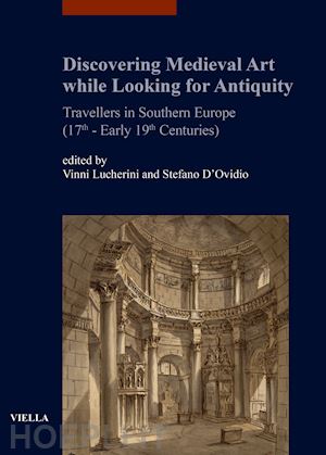 lucherini v. (curatore); d'ovidio s. (curatore) - discovering medieval art while looking for antiquity. travellers in southern eur