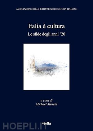 musetti m.(curatore) - italia è cultura. le sfide degli anni '20