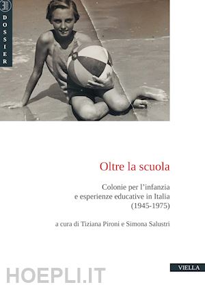 pironi t.(curatore); salustri s.(curatore) - oltre la scuola. colonie per l'infanzia e esperienze educative in italia (1945-1975)