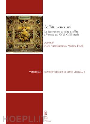 aurenhammer h.(curatore); frank m.(curatore) - soffitti veneziani. la decorazione di volte e soffitti a venezia dal xv al xviii secolo