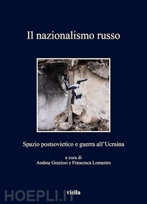 graziosi a. (curatore); lomastro f. (curatore) - il nazionalismo russo. spazio postsovietico e guerra all'ucraina