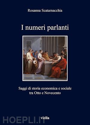 scatamacchia rosanna; betta e. (curatore); romanelli r. (curatore); sofia f. (curatore) - i numeri parlanti  - saggi di storia economica e sociale tra otto e novecento