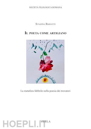 barsotti susanna - il poeta come artigiano. la metafora fabbrile nella poesia dei trovatori