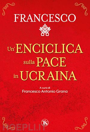francesco (jorge mario bergoglio); grana f. a. (curatore) - un'enciclica sulla pace in ucraina