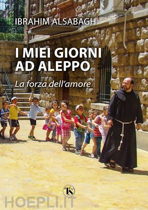 alsabagh ibrahim - i miei giorni ad aleppo. la forza dell'amore