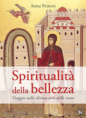 peiretti anna - spiritualità della bellezza. viaggio nella divina arte delle icone