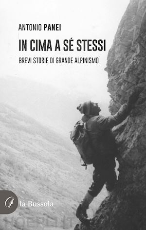 panei antonio - in cima a sé stessi. brevi storie di grande alpinismo