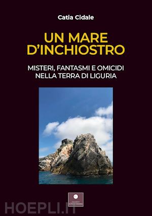 cidale catia - un mare d'inchiostro. misteri, fantasmi e omicidi nella terra di liguria. con audiolibro