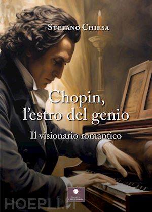 chiesa stefano - chopin, l'estro del genio. il visionario romantico