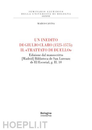 cavina marco - un inedito di giulio claro (1525-1575): il «trattato di duello». edizione dal manoscritto [madrid] biblioteca de san lorenzo de el escorial, g. ii. 10