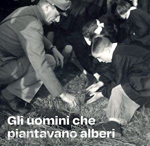 bellettini p. (curatore); terzi a. (curatore) - gli uomini che piantavano alberi