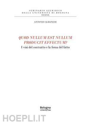 albanese a.(curatore) - quod nullum est nullum producit effectum? i vizi del contratto e la forza del fatto