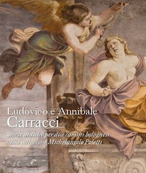 mazza a.(curatore) - ludovico e annibale carracci. storie antiche per due camini bolognesi nella collezione michelangelo poletti