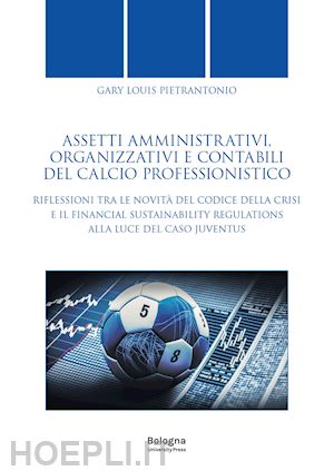 pietrantonio gary louis - assetti amministrativi, organizzativi e contabili del calcio professionistico. riflessioni tra le novità del codice della crisi e il financial sustainability regulations alla luce del caso juventus