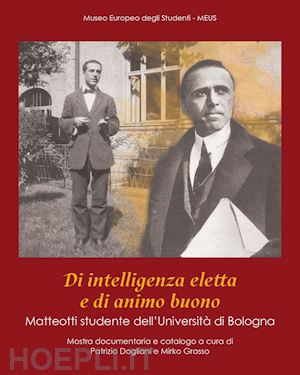 dogliani p.(curatore); grasso m.(curatore) - di intelligenza eletta e di animo buono. matteotti studente dell'università di bologna. catalogo della mostra (bologna, 7 novembre 2024-3 gennaio 2025)