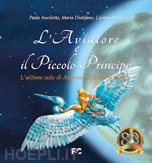 ancilotto paola; distefano maria; perin carmen - l'aviatore e il piccolo principe «l'ultimo volo di antoine de saint-exupéry»