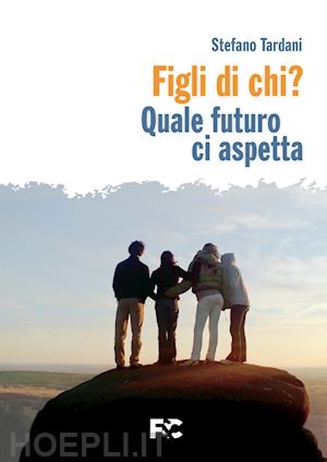 tardani stefano - figli di chi? quale futuro ci aspetta