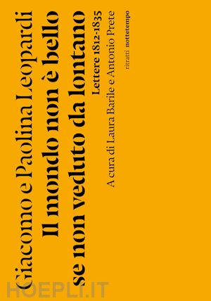 leopardi giacomo; leopardi paolina - il mondo non è bello se non veduto da lontano. lettere (1812-1835)