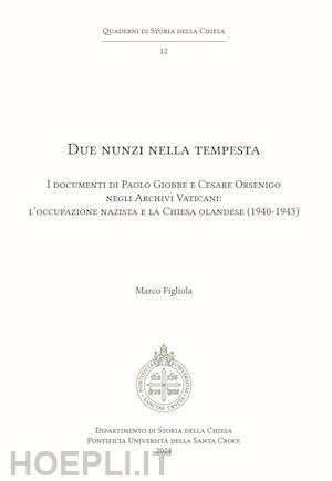 figliola marco - due nunzi nella tempesta. i documenti di paolo giobbe e cesare orsenigo negli archivi vaticani: l'occupazione nazista e la chiesa olandese (1940-1943)