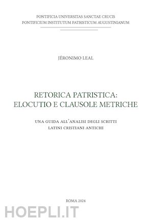 leal jeronimo - retorica patristica: elocutio e clausole metriche. una guida all'analisi degli scritti latini cristiani antichi