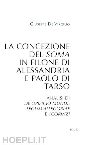 de virgilio giuseppe - la concezione del soma in filone di alessandria e paolo di tarso. analisi di «de opificio mundi», «legum allegoriae» e «1corinzi»