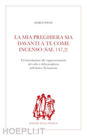 pavan marco - la mia preghiera sia davanti a te come incenso (sal 147,2). un'introduzione alle rappresentazioni del culto e della preghiera nell'antico testamento