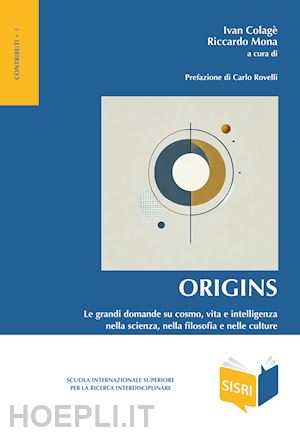 colage i.(curatore); mona r.(curatore) - origins. le grandi domande su cosmo, vita e intelligenza nella scienza, nella filosofia e nelle culture