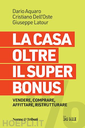 aquaro dario; dell'oste cristiano; latour giuseppe - la casa oltre il super bonus