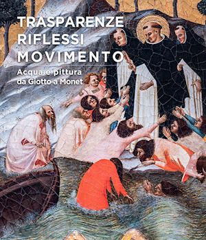 collareta marco; giometti cristiano; carletti lorenzo - trasparenze, riflessi, movimento. acqua e pittura da giotto a monet. ediz. a colori