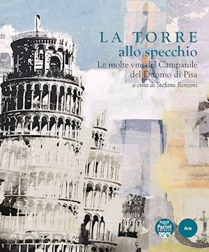 renzoni s.(curatore) - la torre allo specchio. le molte vite del campanile del duomo di pisa. ediz. illustrata