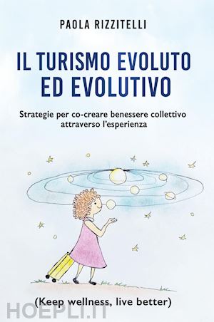 rizzitelli paola - turismo evoluto ed evolutivo. strategie per co-creare benessere collettivo attra