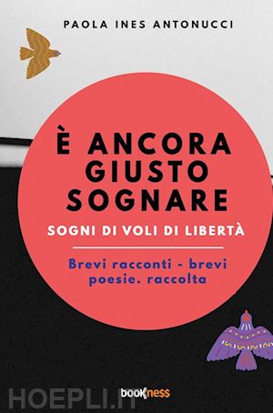 antonucci paola ines - È ancora giusto sognare. sogni di voli di libertà. nuova ediz.