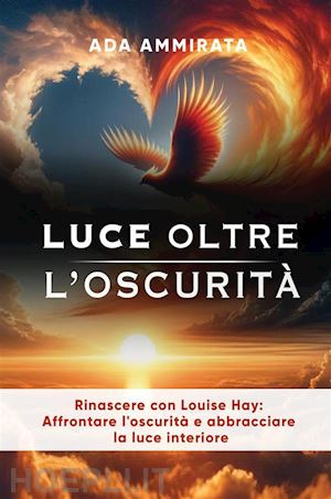 ammirata ada - luce oltre l'oscurità. rinascere con louise hay: affrontare l'oscurità e abbracciare la luce interiore