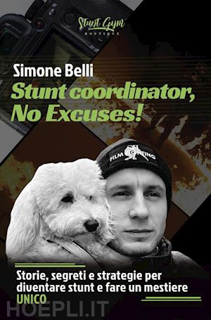 belli simone - stunt coordinator, no excuses! storie, segreti e strategie per diventare stunt e fare un mestiere unico. nuova ediz.