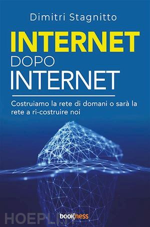 stagnitto dimitri - internet dopo internet. costruiamo la rete di domani o sarà la rete a ri-costruire noi