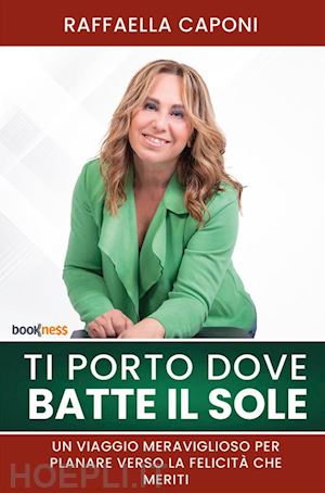 caponi raffaella - ti porto dove batte il sole. un viaggio meraviglioso per planare verso la felicità che meriti