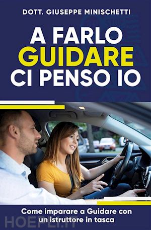 minischetti giuseppe - a farlo guidare ci penso io. come imparare a guidare con un istruttore in tasca