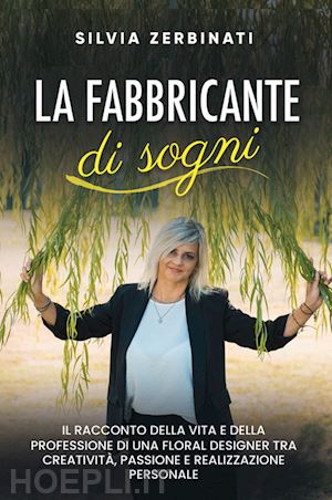 zerbinati silvia - la fabbricante di sogni. il racconto della vita e della professione di una floral designer tra creatività, passione e realizzazione personale. nuova ediz.