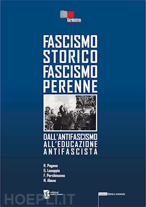 pagano riccardo; losappio giuseppe; perchinunno francesco - fascismo storico fascismo perenne. dall'antifascismo all'educazione antifascista