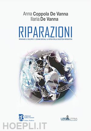 coppola de vanna anna; de vanna ilaria - riparazioni. riparare il dolore e i legami sociali: la sfida della giustizia riparativa