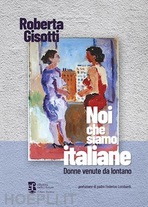 gisotti roberta - noi che siamo italiane. donne venute da lontano