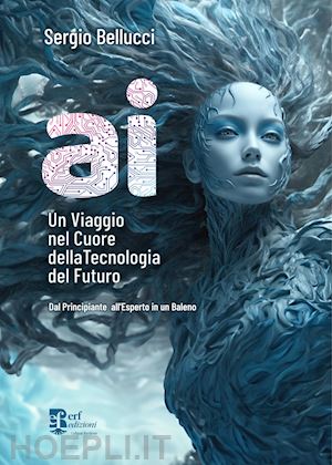 bellucci sergio - a.i. un viaggio nel cuore della tecnologia del futuro