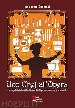 galluzzi innocente - uno chef all'opera. la cucina preferita dai grandi maestri compositori del passato reinterpretata da un grande chef