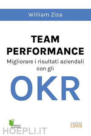 zisa william - team performance. migliorare i risultati aziendali con gli okr