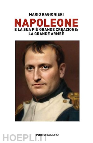ragionieri mario - napoleone e la sua più grande creazione: la grande armée. vol. 1