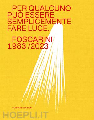 bassi a. (curatore); filippini a. (curatore) - per qualcuno puo' essere semplicemente fare luce. foscarini 1983/2023. ediz. a c