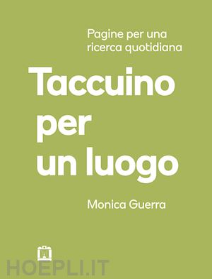 guerra monica - taccuino per un luogo. pagine per una ricerca quotidiana