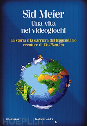 meier sid - vita nei videogiochi. la storia e la carriera del leggendario creatore di «civil